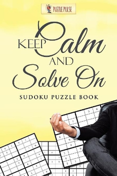 Keep Calm and Solve on: Sudoku Puzzle Book by Puzzle Pulse 9780228206279