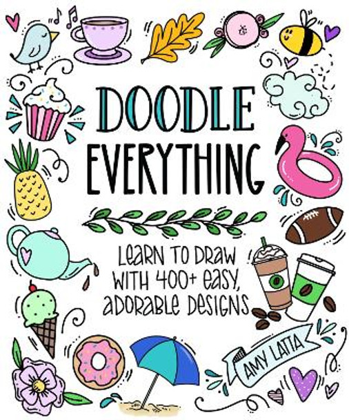 Doodle Everything!: 500 Easy, Adorable Drawings Anyone Can Make by Amy Latta