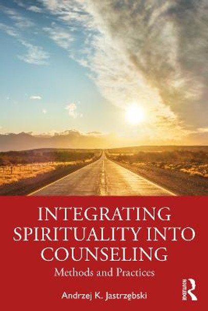 Integrating Spirituality into Counseling: Methods and Practices by Andrzej K. Jastrzebski