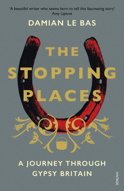 The Stopping Places: A Journey Through Gypsy Britain Damian Le Bas 9781784704131