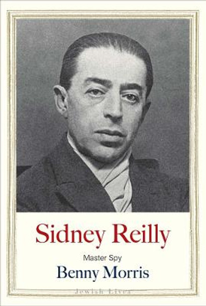 Sidney Reilly: Master Spy by Benny Morris