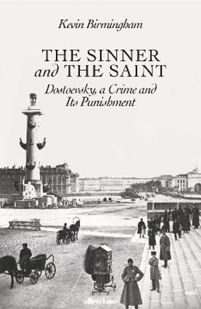 The Sinner and the Saint: Dostoevsky, a Crime and Its Punishment by Kevin Birmingham