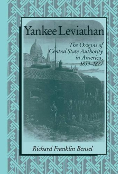 Yankee Leviathan: The Origins of Central State Authority in America, 1859-1877 by Richard Franklin Bensel 9780521391368