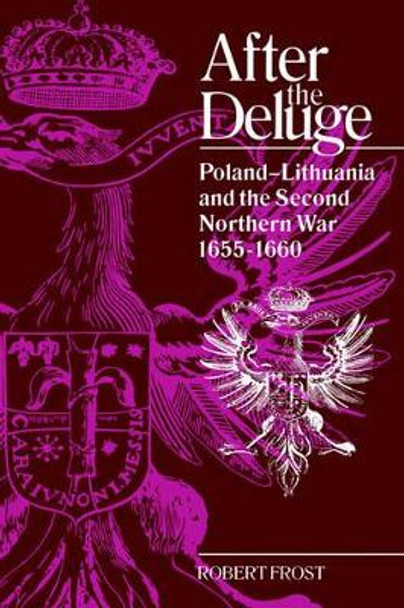 After the Deluge: Poland-Lithuania and the Second Northern War, 1655-1660 by Robert I. Frost 9780521420082