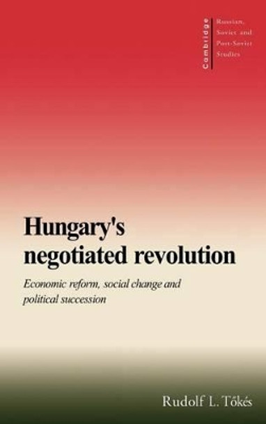 Hungary's Negotiated Revolution: Economic Reform, Social Change and Political Succession by Rudolf L. Tokes 9780521570442 Hungary's Negotiated Revolution: Economic Reform, Social Change and Political Succession by Rudolf L. Tokes 9780521570442