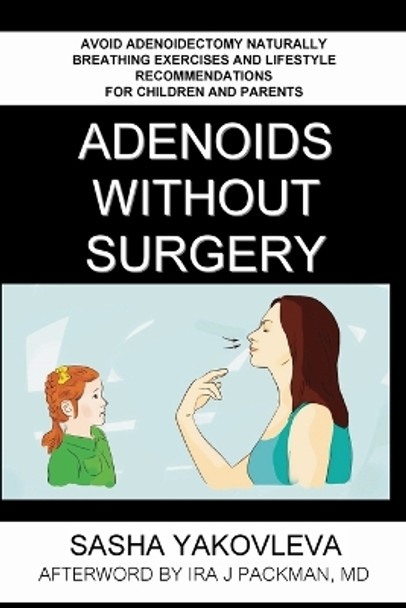 Adenoids Without Surgery: Avoid Adenoidectomy Naturally. Breathing Exercises And Lifestyle Recommendations For Children And Parents by Sasha Yakovleva 9780578512358