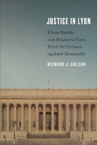 Justice in Lyon: Klaus Barbie and France's First Trial for Crimes against Humanity by Richard J. Golsan