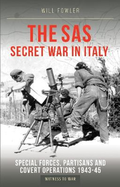 The SAS Secret War in Italy: Special Forces, Partisans and Covert Operations 1943-45 by Will Fowler