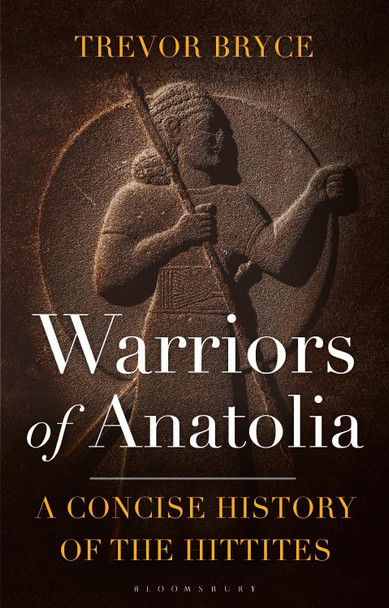 Warriors of Anatolia: A Concise History of the Hittites by Trevor Bryce