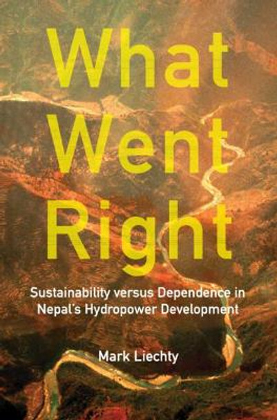 What Went Right: Sustainability Versus Dependence in Nepal's Hydropower Development by Mark Liechty What Went Right: Sustainability Versus Dependence in Nepal's Hydropower Development by Mark Liechty