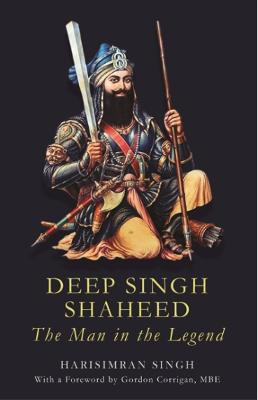 Deep Singh Shaheed: The man in the Legend by Harsimran Singh