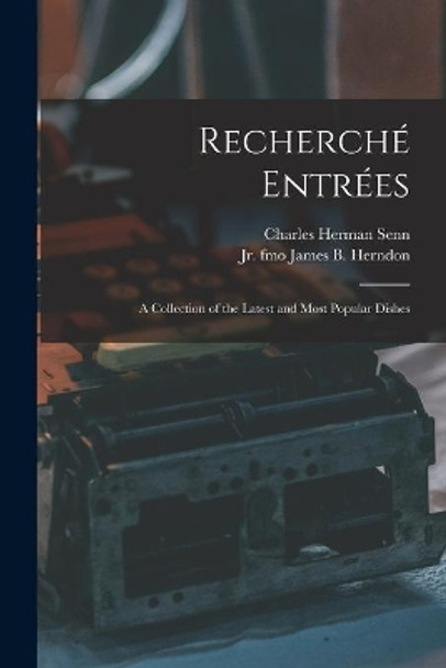 Recherche&#769; Entre&#769;es: a Collection of the Latest and Most Popular Dishes by Charles Herman 1862-1934 Senn 9781015124691