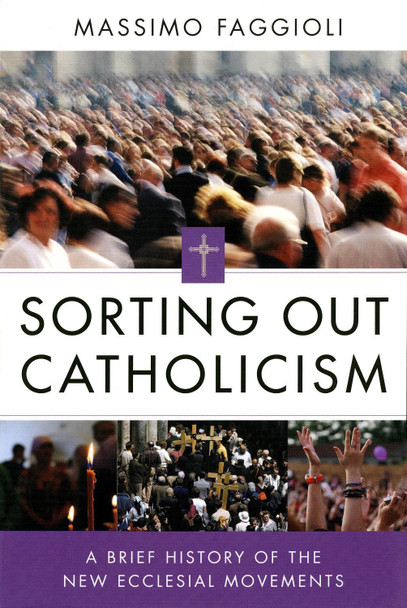 Sorting Out Catholicism: A Brief History of the New Ecclesial Movements by Massimo Faggioli 9780814683057