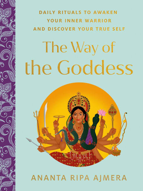 The Way of the Goddess: Daily Rituals to Awaken Your Inner Warrior and Discover Your True Self by Ananta Ripa Ajmera