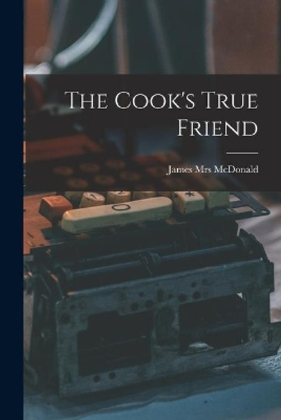 The Cook's True Friend [microform] by Mrs James McDonald 9781015202993