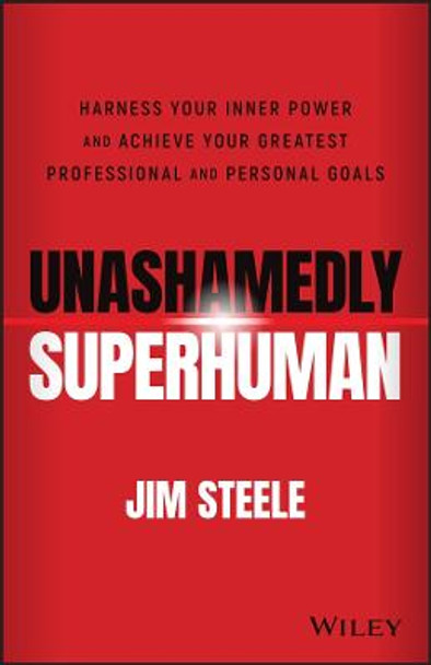 Unashamedly Superhuman: Harness Your Inner Power a nd Achieve Your Greatest Professional and Personal  Goals by J Steele