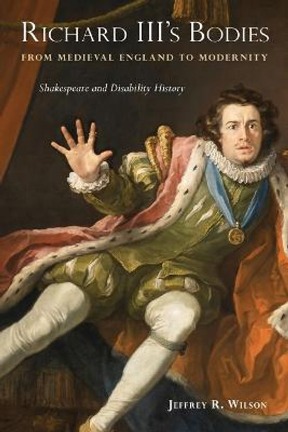 Richard III's Bodies from Medieval England to Modernity: Shakespeare and Disability History by Jeffrey R Wilson