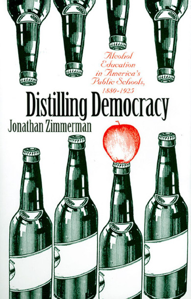 Distilling Democracy: Alcohol Education in America's Public Schools, 1880-1925 by Jonathan Zimmerman 9780700609451