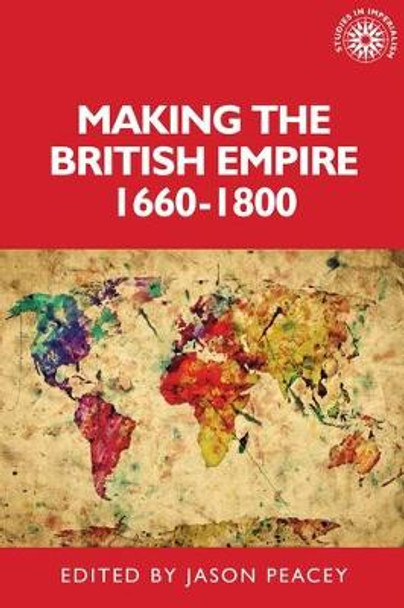 Making the British Empire, 1660-1800 by Jason Peacey