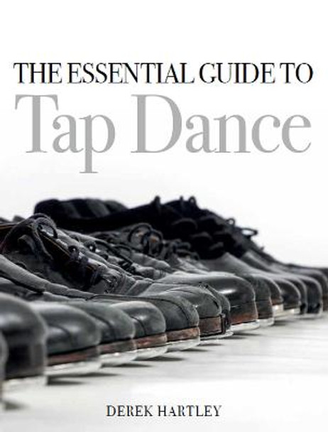 The Essential Guide to Tap Dance by Derek Hartley