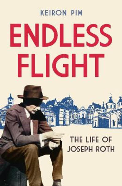 Endless Flight: The Life of Joseph Roth by Keiron Pim
