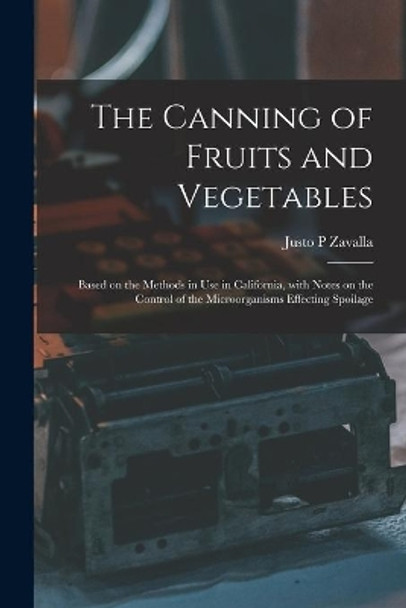 The Canning of Fruits and Vegetables: Based on the Methods in Use in California, With Notes on the Control of the Microorganisms Effecting Spoilage by Justo P Zavalla 9781015263802