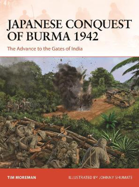 Japanese Conquest of Burma 1942: The Advance to the Gates of India by Tim Moreman