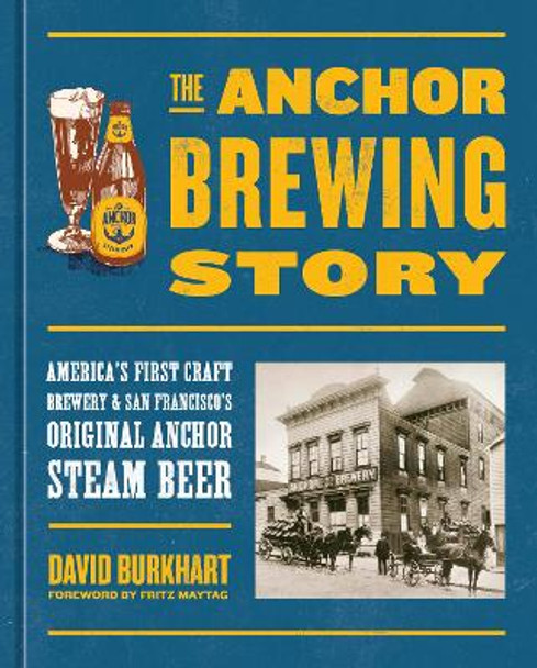 The Anchor Brewing Story: America's First Craft Brewery & San Francisco's Original Anchor Steam Beer by David Burkhart