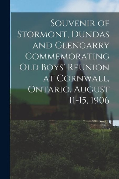 Souvenir of Stormont, Dundas and Glengarry Commemorating Old Boys' Reunion at Cornwall, Ontario, August 11-15, 1906 by Anonymous 9781014636348