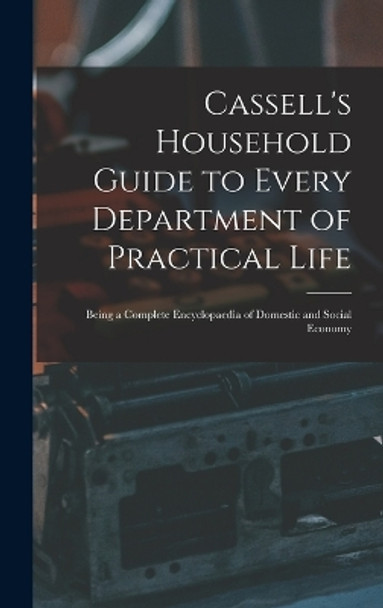 Cassell's Household Guide to Every Department of Practical Life: Being a Complete Encyclopaedia of Domestic and Social Economy by Anonymous 9781015594128