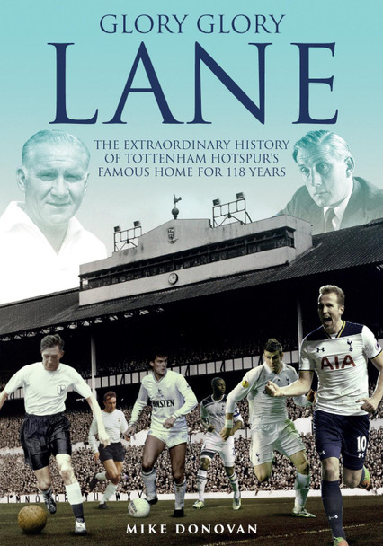 Glory, Glory Lane: The Extraordinary History of Tottenham Hotspur's Home for 118 Years by Mike Donovan