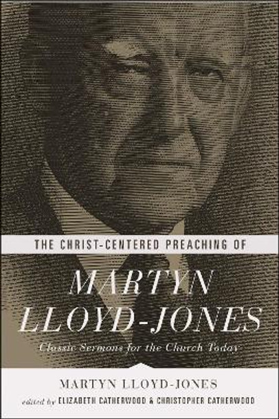 The Christ-Centered Preaching of Martyn Lloyd-Jones: Classic Sermons for the Church Today by Martyn Lloyd-Jones