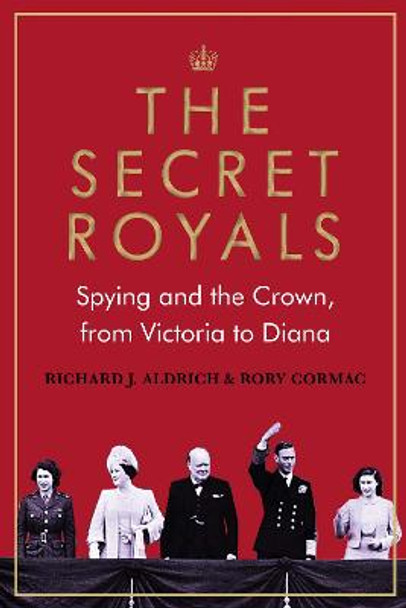 The Secret Royals: Spying and the Crown, from Victoria to Diana by Richard Aldrich