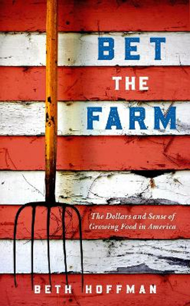 Bet the Farm: The Dollars and Sense of Growing Food in America by Beth Hoffman