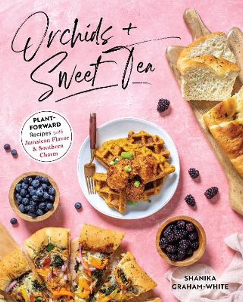 Orchids And Sweet Tea: Plant-Forward Recipes with Jamaican Flavor & Southern Charm by Shanika Graham-White