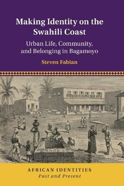 Making Identity on the Swahili Coast: Urban Life, Community, and Belonging in Bagamoyo by Steven Fabian