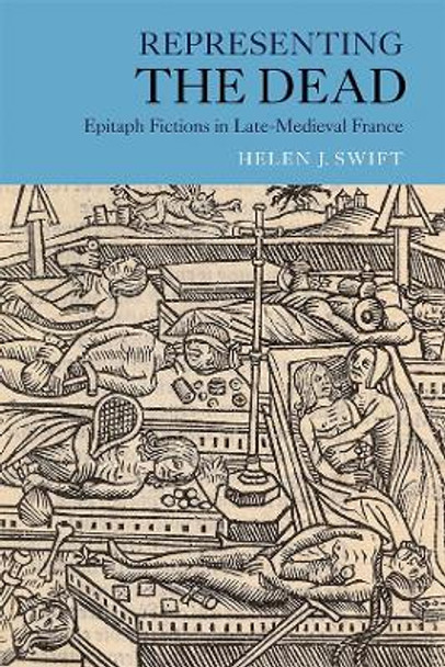 Representing the Dead - Epitaph Fictions in Late-Medieval France by Helen J. Swift