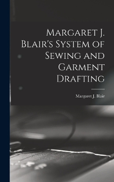 Margaret J. Blair's System of Sewing and Garment Drafting by Margaret J (Margaret Josephin Blair 9781015817432