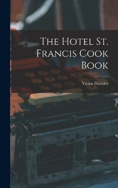 The Hotel St. Francis Cook Book by Victor Hirtzler 9781015825307