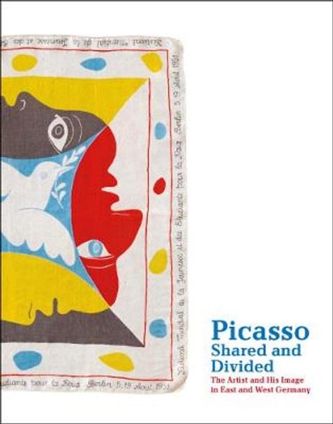 Picasso, Shared and Divided: The Artist and His Image in East and West Germany by Pablo Picasso