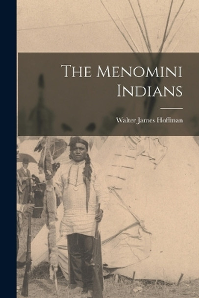 The Menomini Indians by Walter James Hoffman 9781015568686