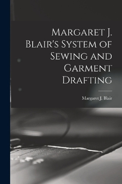 Margaret J. Blair's System of Sewing and Garment Drafting by Margaret J (Margaret Josephin Blair 9781015821811