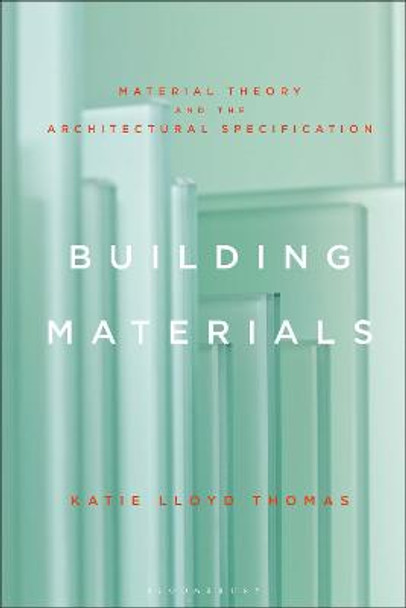 Building Materials: Material Theory and the Architectural Specification by Professor Katie Lloyd Thomas