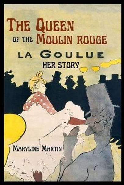 The Queen of the Moulin Rouge: Her Story by Maryline Martin