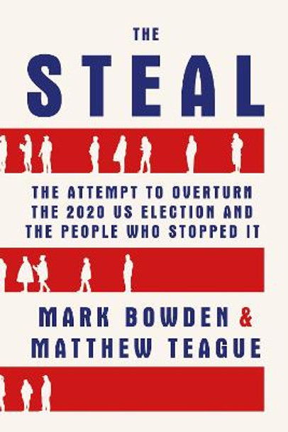 The Steal: The Attempt to Overturn the 2020 US Election and the People Who Stopped It by Mark Bowden