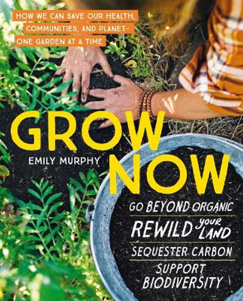 Grow Now: How We Can Save Our Health, Communities and Planet - One Garden at a Time by Emily Murphy