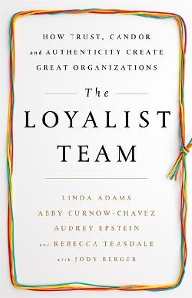 The Loyalist Team: How Trust, Candor, and Authenticity Create Great Organizations by Linda Adams