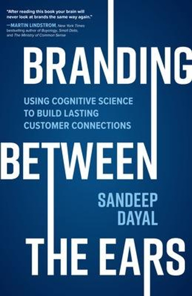 Branding Between the Ears: Using Cognitive Science to Build Lasting Customer Connections by Sandeep Dayal