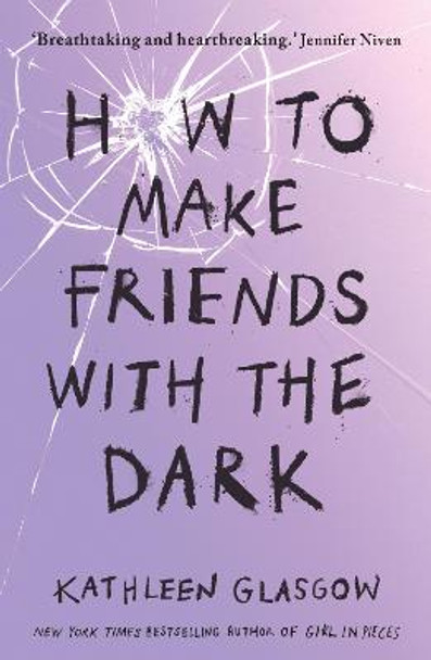 How to Make Friends with the Dark: 'Breathtaking and heartbreaking, and I loved it with all my heart.' Jennifer Niven by Kathleen Glasgow