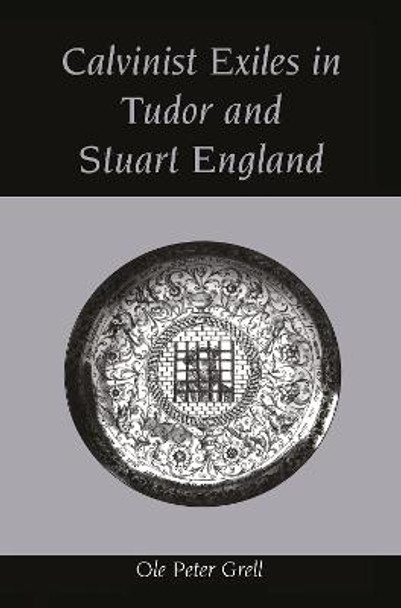 Calvinist Exiles in Tudor and Stuart England by Ole Peter Grell